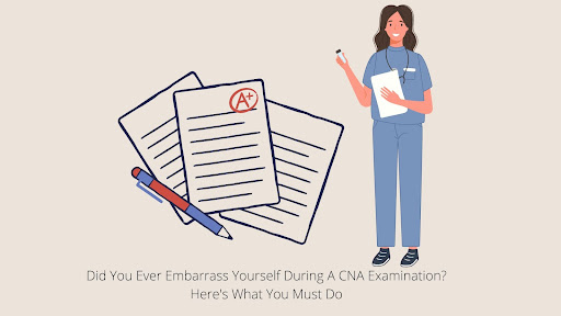 Did You Ever Embarrass Yourself During A CNA Examination? Here’s What You Must Do