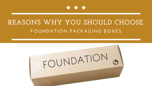Reasons Why You Should Choose Foundation Packaging Boxes