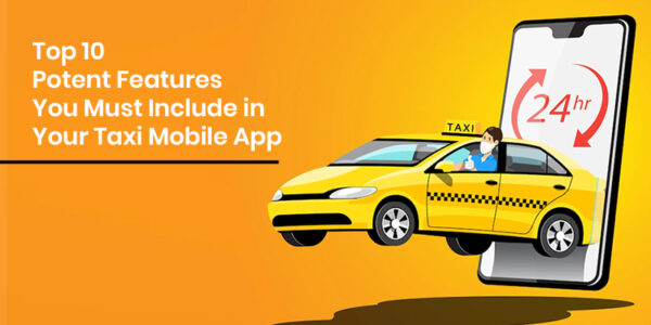 Top 10 Potent Features You Must Include in Your Taxi Mobile App