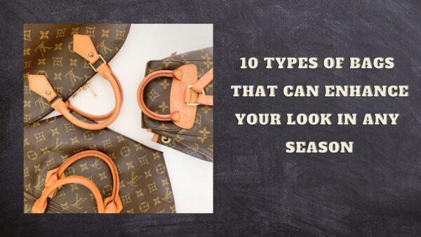 10 Types of Bags That Can Enhance Your Look in Any Season