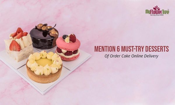 Mention 6 Must-Try Desserts Of Order Cake Online Delivery